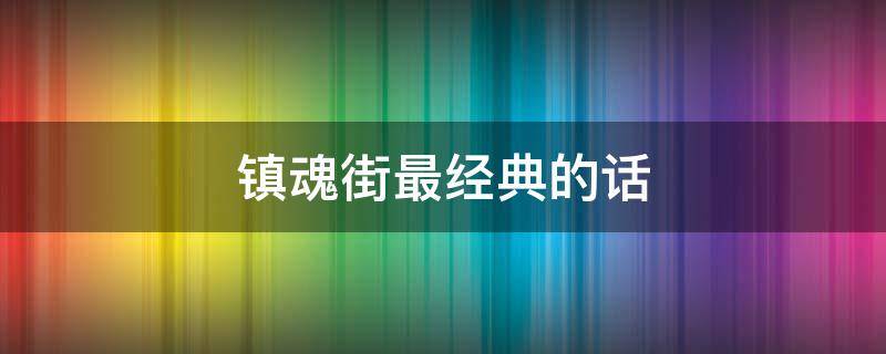 镇魂街最经典的话（镇魂街最经典的话是什么）