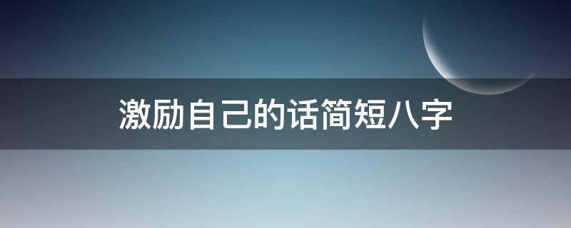 激励自己的话简短八字 激励自己的话简短八字成语