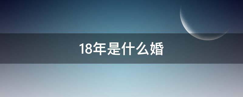 18年是什么婚 19年是什么婚