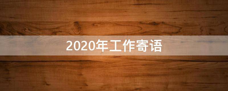 2020年工作寄语 2021年工作寄语