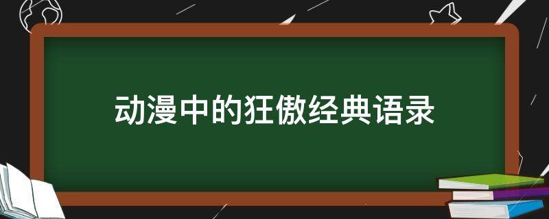 动漫中的狂傲经典语录（狂傲的动漫人物）