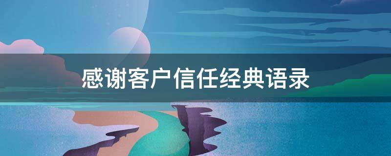 感谢客户信任经典语录（感谢客户信任经典语录短句）