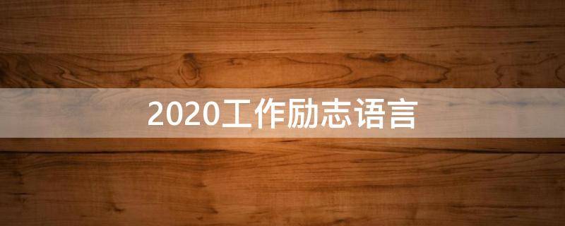 2020工作励志语言 2021工作励志语