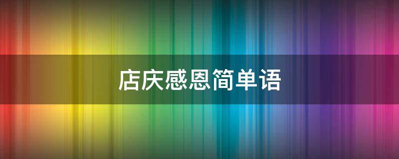 店庆感恩简单语（店庆发言稿感恩发言稿）