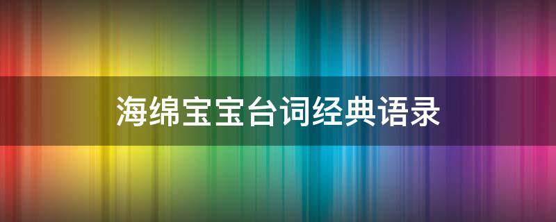 海绵宝宝台词经典语录 海绵宝宝台词经典语录英文