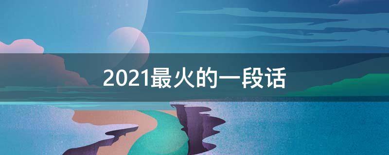 2021最火的一段话（2021年最火的一段话）