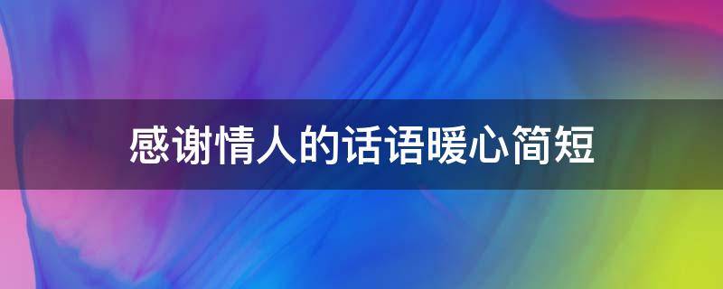 感谢情人的话语暖心简短 感谢情人的话语暖心简短句子