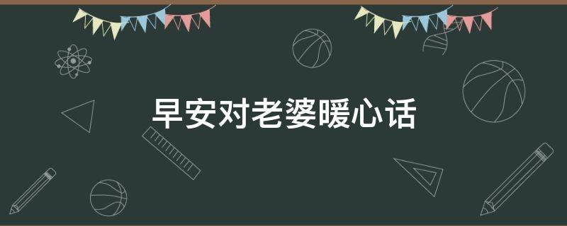 早安对老婆暖心话（早安对老婆暖心话短句）