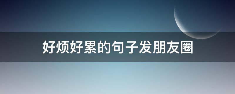 好烦好累的句子发朋友圈（好烦好累的句子发朋友圈图片）