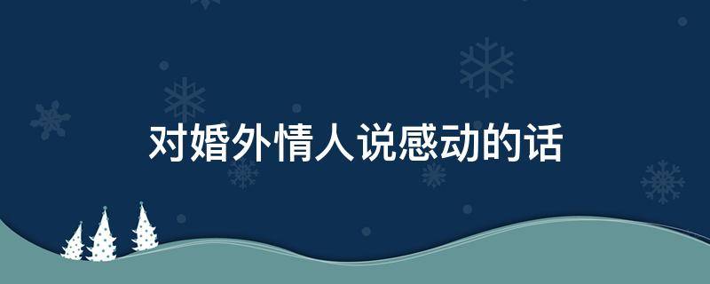 对情人说感动的话（对情人说感动的话简短）