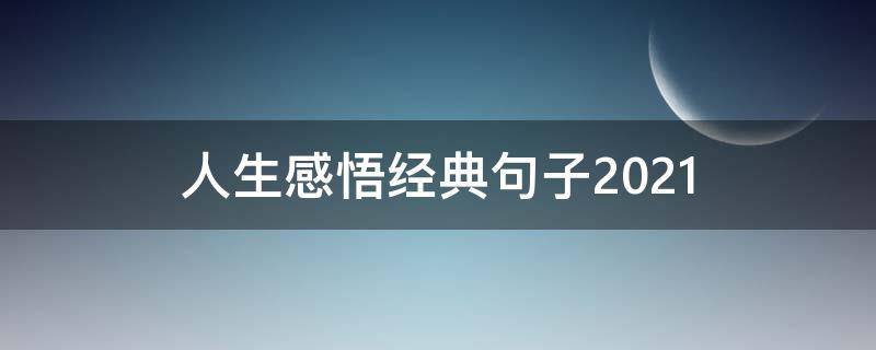 人生感悟经典句子2021 人生感悟经典句子2021年版