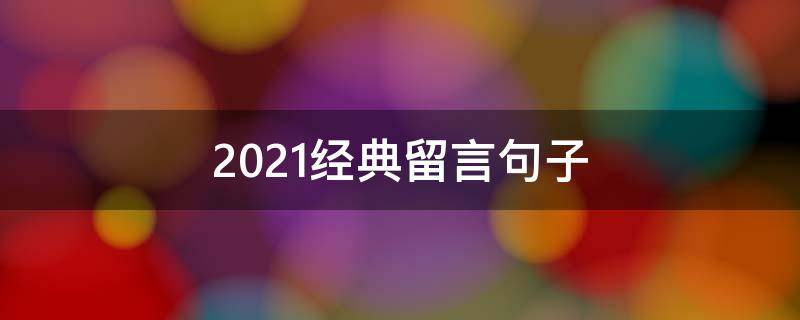 2021经典留言句子 2021留言短句