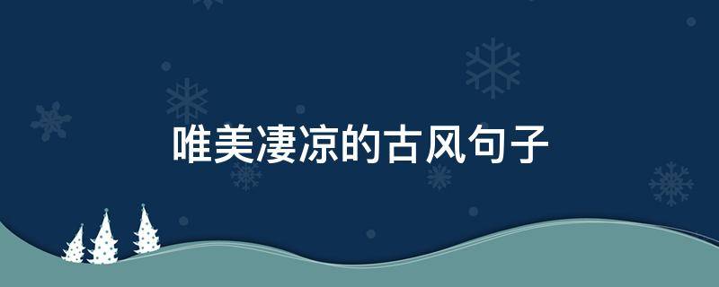 唯美凄凉的古风句子 唯美凄凉的古风句子短句