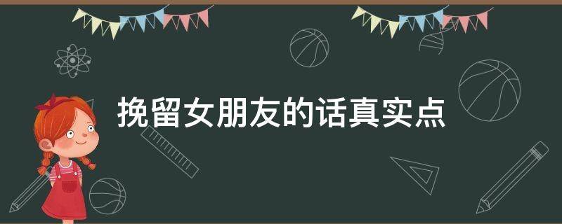 挽留女朋友的话真实点（挽留女朋友的话真实点情话200）