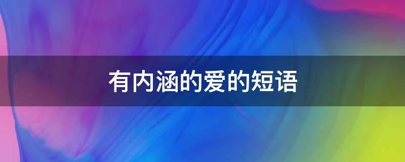 有内涵的爱的短语（有内涵的爱的短语句子）