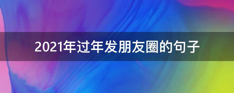 2021年过年发朋友圈的句子