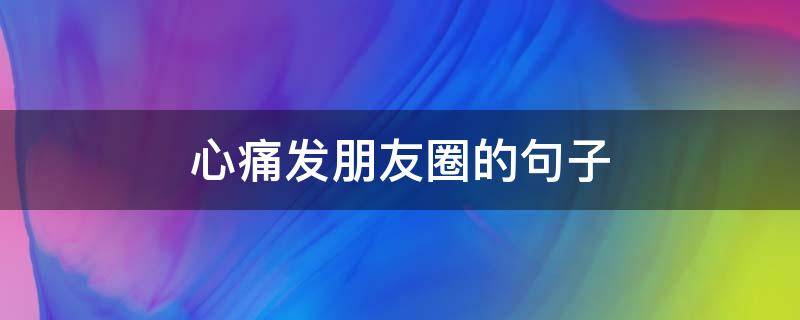 心痛发朋友圈的句子 痛到骨子里心碎的句子