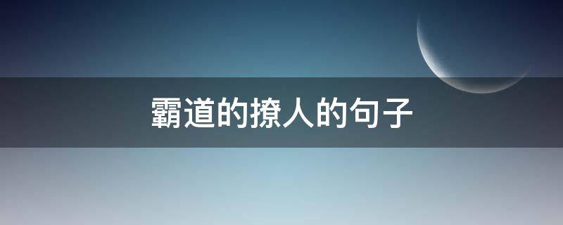 霸道的撩人的句子 霸道的撩人的句子简短