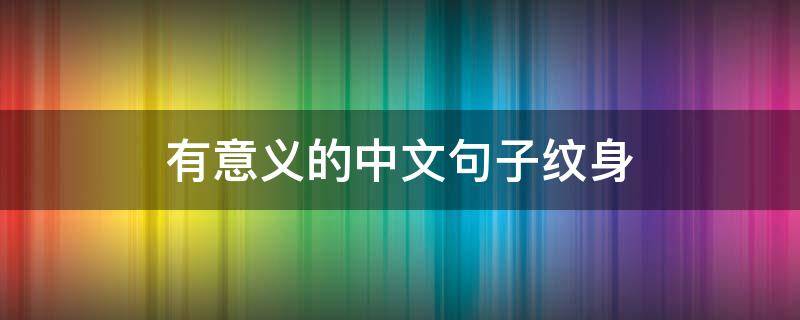 有意义的中文句子纹身（有意义的一句话纹身）