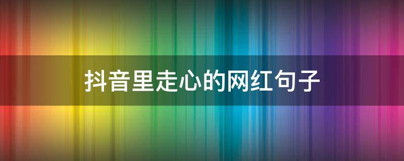 抖音里走心的网红句子（抖音网红句子适合发朋友圈）