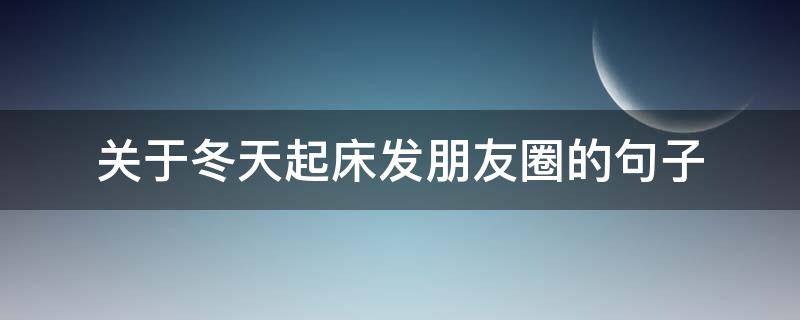 关于冬天起床发朋友圈的句子 关于冬天起床发朋友圈的句子图片