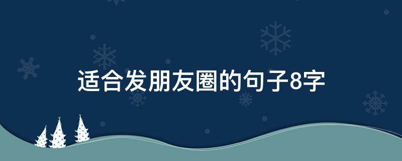 适合发朋友圈的句子8字（适合发朋友圈的句子8字图片）