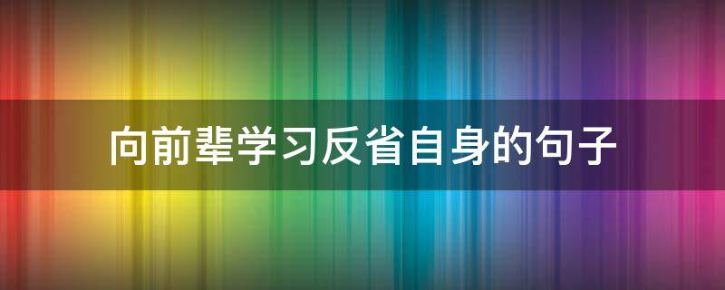 向前辈学习反省自身的句子