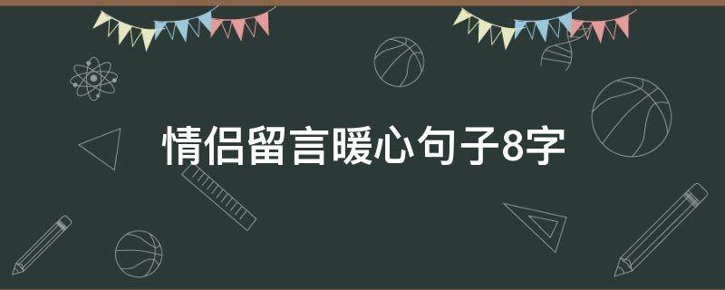 情侣留言暖心句子8字（情侣留言暖心句子8字简短）