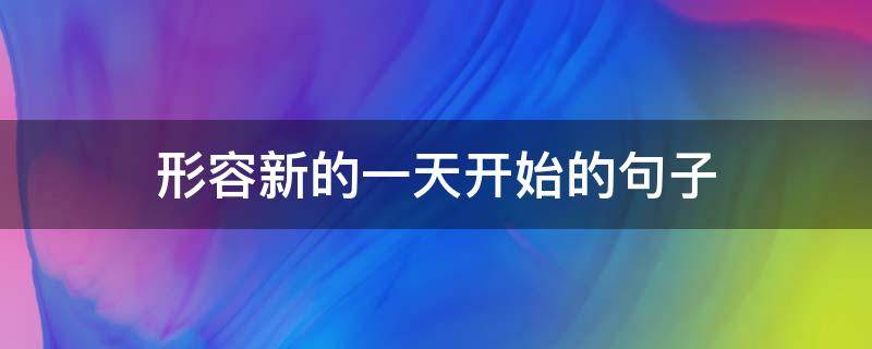 形容新的一天开始的句子 形容新的一天开始的经典句子