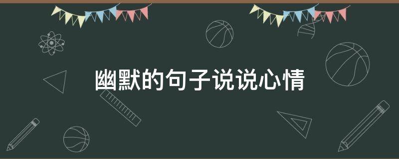 幽默的句子说说心情 伤感幽默的句子说说心情