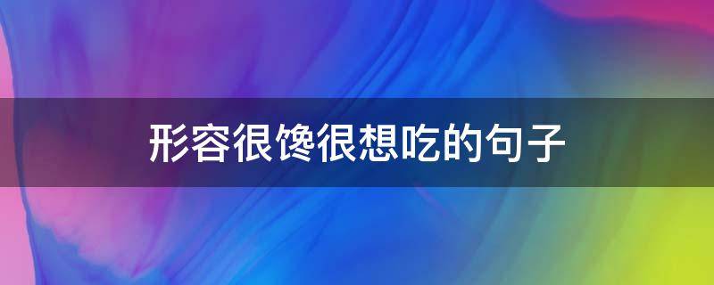 形容很馋很想吃的句子 形容很馋很想吃的句子成语