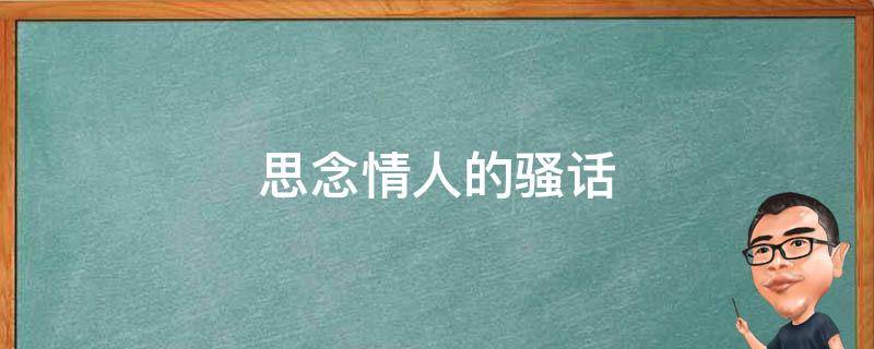 思念情人的骚话 思念情人的骚话怎么说