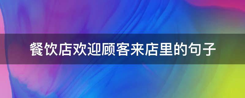 餐饮店欢迎顾客来店里的句子 餐饮店欢迎顾客来店里的句子精选(17句