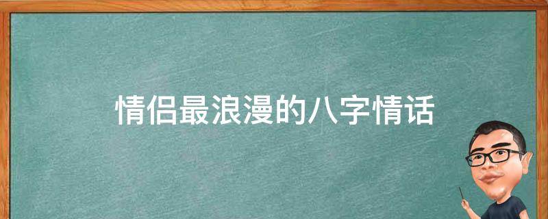 情侣最浪漫的八字情话 情侣八字情话短句