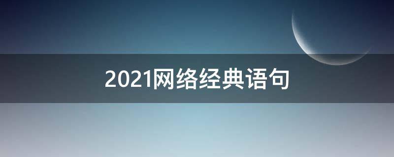 2021网络经典语句 2020年网络经典语录