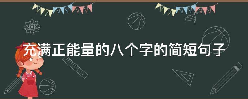 充满正能量的八个字的简短句子（充满正能量的八个字的简短句子有哪些）