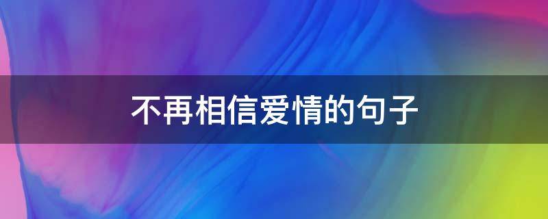 不再相信爱情的句子 不再相信爱情的句子简短