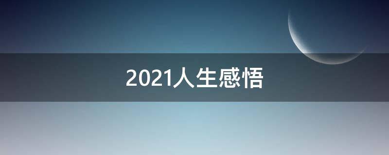 2021人生感悟 2021人生感悟 :致自己 !(精辟