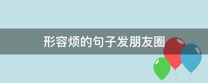 形容烦的句子发朋友圈 形容很烦的朋友圈