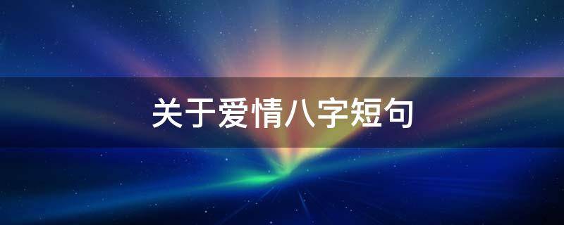 关于爱情八字短句 关于爱情的八字短句