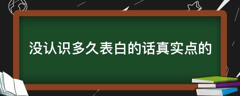 没认识多久表白的话真实点的（没认识多久就谈恋爱）