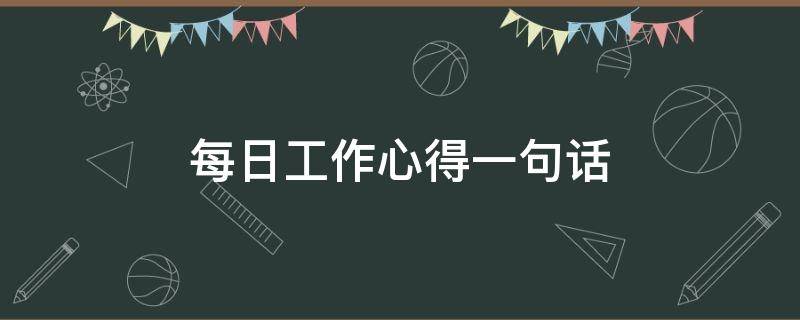 每日工作心得一句话 每日工作心得一句话励志