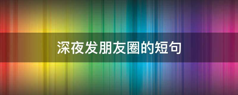 深夜发朋友圈的短句 深夜发朋友圈的短句男