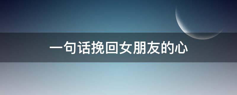 一句话挽回女朋友的心 一句话挽回女朋友的心情说说