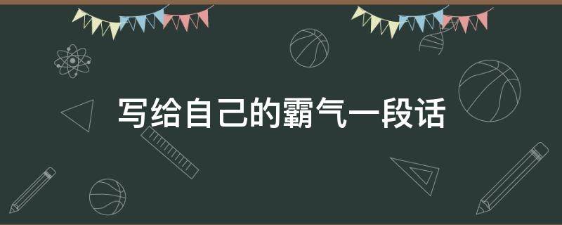 写给自己的霸气一段话（写给自己的霸气一段话简短）