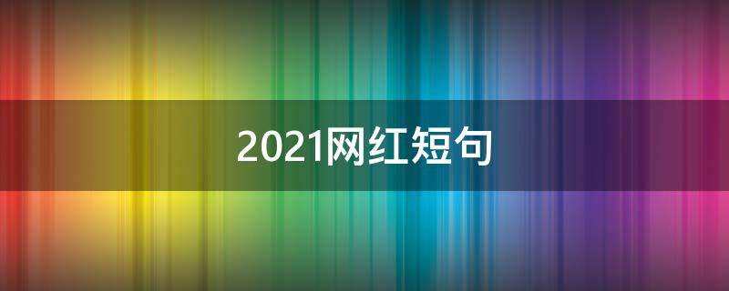 2021网红短句（2021网红句子）