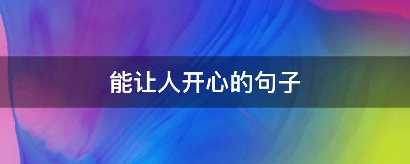 能让人开心的句子（皮一下很开心的幽默句子）