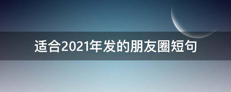 适合2021年发的朋友圈短句 适合2021年发的朋友圈文案