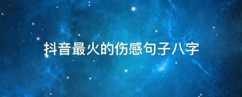 抖音最火的伤感句子八字 抖音句子伤感句子八字