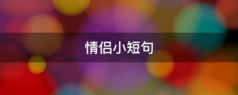 情侣小短句 情侣小短句10个字